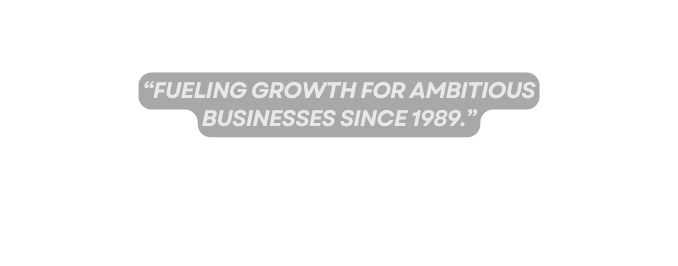 Fueling growth for ambitious businesses since 1989